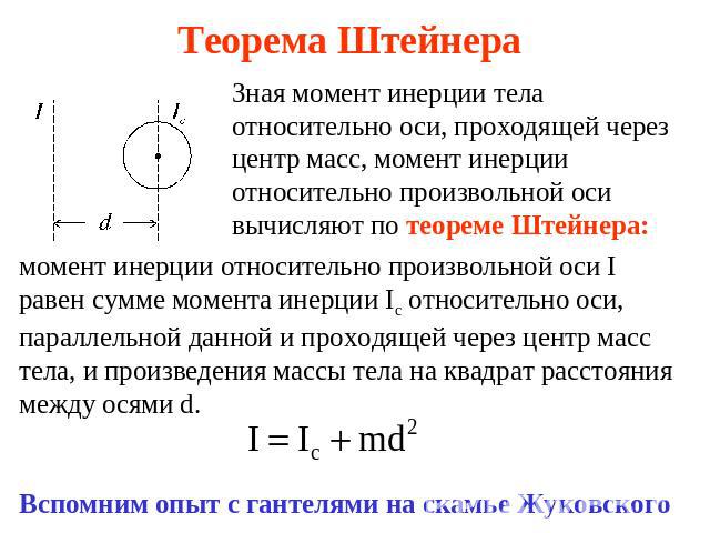 Теорема Штейнера Зная момент инерции тела относительно оси, проходящей через центр масс, момент инерции относительно произвольной оси вычисляют по теореме Штейнера: момент инерции относительно произвольной оси I равен сумме момента инерции Ic относи…