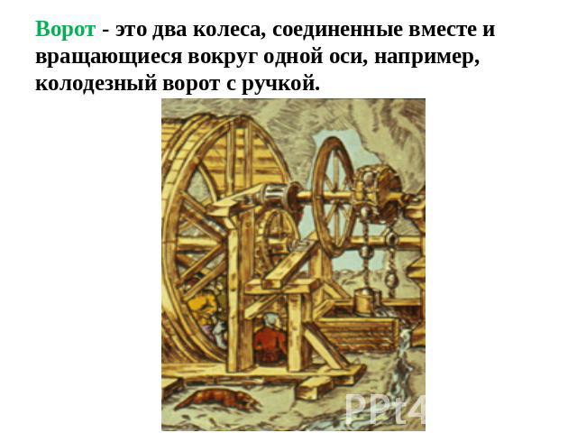 Ворот - это два колеса, соединенные вместе и вращающиеся вокруг одной оси, например, колодезный ворот с ручкой.
