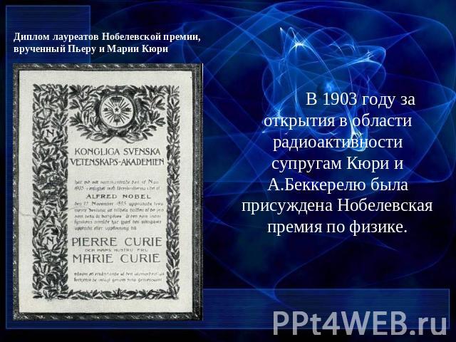 Диплом лауреатов Нобелевской премии, врученный Пьеру и Марии Кюри В 1903 году за открытия в области радиоактивности супругам Кюри и А.Беккерелю была присуждена Нобелевская премия по физике.