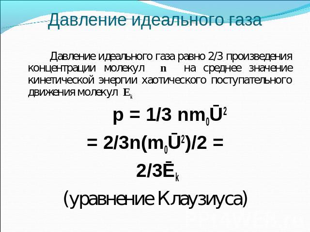 Давление идеального газа Давление идеального газа равно 2/3 произведения концентрации молекул n на среднее значение кинетической энергии хаотического поступательного движения молекул Ek p = 1/3 nm0Ū2 = 2/3n(m0Ū2)/2 = 2/3Ēk (уравнение Клаузиуса)
