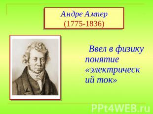 Андре Ампер(1775-1836) Ввел в физику понятие «электрический ток»