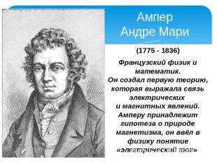 Ампер Андре Мари (1775 - 1836) Французский физик и математик. Он создал первую т