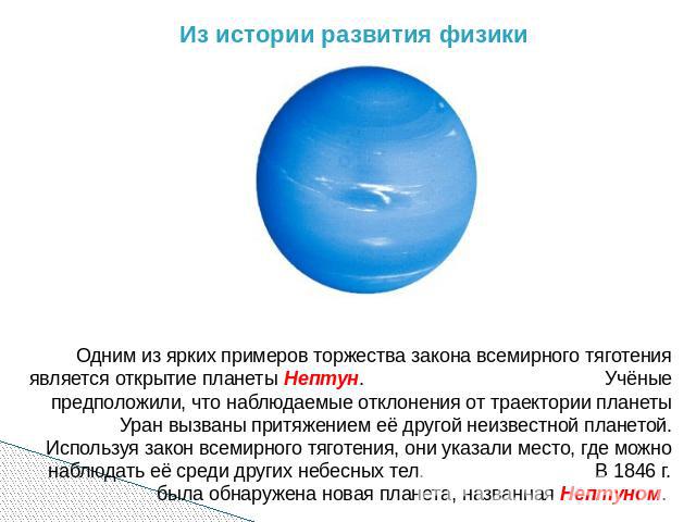 Из истории развития физики Одним из ярких примеров торжества закона всемирного тяготения является открытие планеты Нептун. Учёные предположили, что наблюдаемые отклонения от траектории планеты Уран вызваны притяжением её другой неизвестной планетой.…