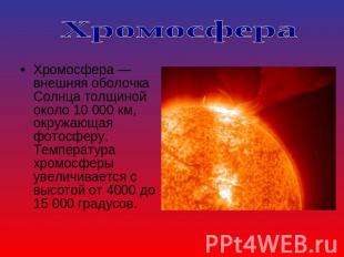 Хромосфера Хромосфера — внешняя оболочка Солнца толщиной около 10 000 км, окружа
