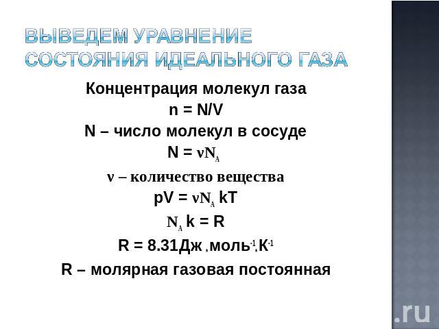Выведем уравнение состояния идеального газа Концентрация молекул газа n = N/V N – число молекул в сосуде N = νNA ν – количество вещества pV = νNA kT NA k = R R = 8.31Дж * моль-1* К-1 R – молярная газовая постоянная
