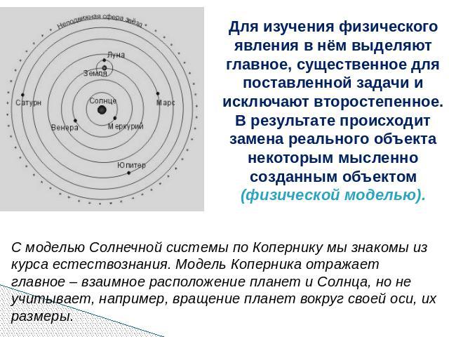 Для изучения физического явления в нём выделяют главное, существенное для поставленной задачи и исключают второстепенное. В результате происходит замена реального объекта некоторым мысленно созданным объектом (физической моделью). С моделью Солнечно…