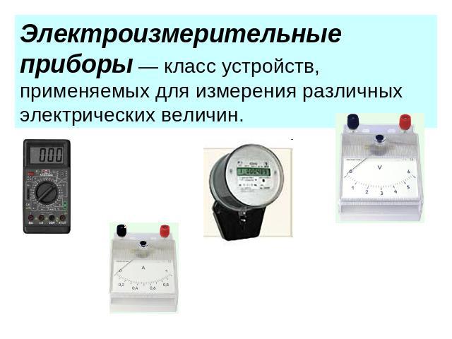 Электроизмерительные приборы — класс устройств, применяемых для измерения различных электрических величин.