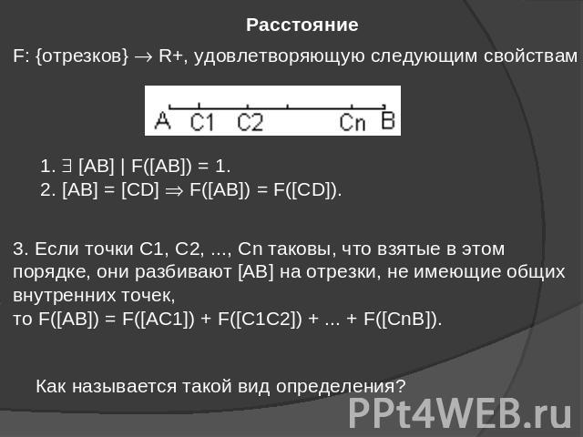 Расстояние F: {отрезков} R+, удовлетворяющую следующим свойствам 3. Если точки С1, С2, ..., Сn таковы, что взятые в этом порядке, они разбивают [AB] на отрезки, не имеющие общих внутренних точек, то F([AB]) = F([AC1]) + F([C1C2]) + ... + F([CnB]). К…