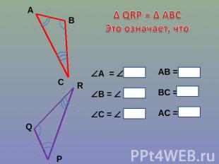 ∆ QRP = ∆ ABC Это означает, что