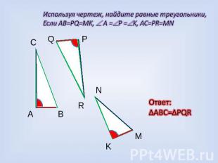 Используя чертеж, найдите равные треугольники, Если AB=PQ=MK, A =P =K, AC=PR=MN