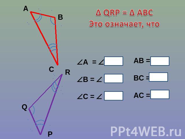 ∆ QRP = ∆ ABC Это означает, что