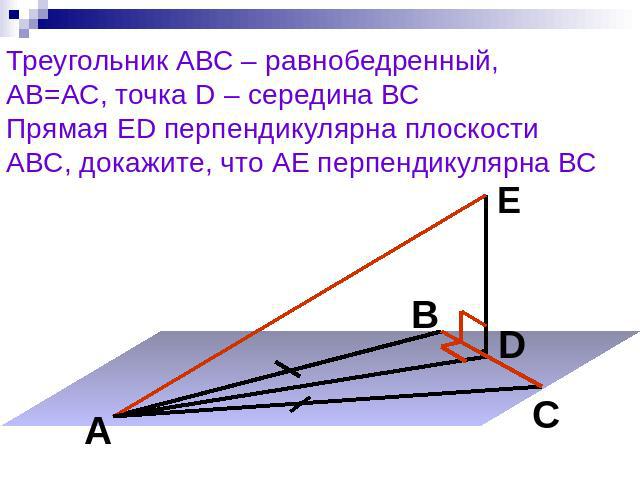 Треугольник АВС – равнобедренный,АВ=АС, точка D – середина ВСПрямая ED перпендикулярна плоскости АВС, докажите, что АЕ перпендикулярна ВС