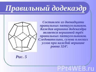 Правильный додекаэдр Составлен из двенадцати правильных пятиугольников. Каждая в