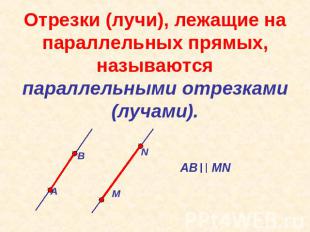 Отрезки (лучи), лежащие на параллельных прямых, называются параллельными отрезка