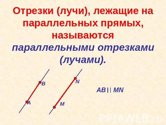Отрезки (лучи), лежащие на параллельных прямых, называются параллельными отрезками (лучами).