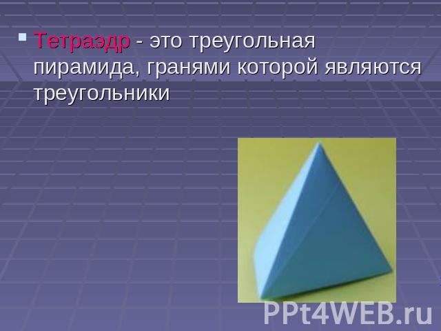 Тетраэдр - это треугольная пирамида, гранями которой являются треугольники