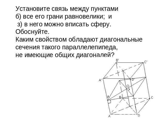 Установите связь между пунктами б) все его грани равновелики; и з) в него можно вписать сферу. Обоснуйте. Каким свойством обладают диагональные сечения такого параллелепипеда, не имеющие общих диагоналей?