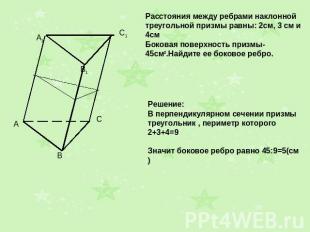 Расстояния между ребрами наклонной треугольной призмы равны: 2см, 3 см и 4см Бок