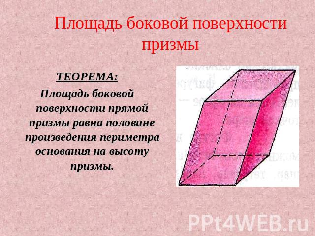 Площадь боковой поверхности призмы ТЕОРЕМА: Площадь боковой поверхности прямой призмы равна половине произведения периметра основания на высоту призмы.
