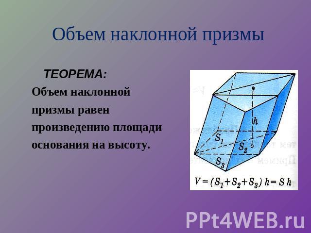 Объем наклонной призмы ТЕОРЕМА: Объем наклонной призмы равен произведению площади основания на высоту.