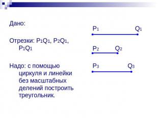 Дано: Отрезки: P1Q1, P2Q1, P1Q1 Надо: с помощью циркуля и линейки без масштабных
