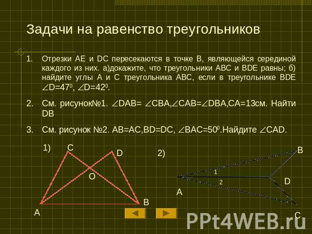 Задачи на равенство треугольников Отрезки AE и DC пересекаются в точке B, являющейся серединой каждого из них. а)докажите, что треугольники ABC и BDE равны; б)найдите углы A и C треугольника ABC, если в треугольнике BDE D=470, D=420. См. рисунок№1. …