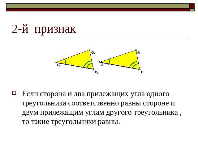 2-й признак Если сторона и два прилежащих угла одного треугольника соответственно равны стороне и двум прилежащим углам другого треугольника , то такие треугольники равны.