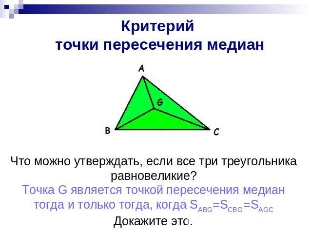 Критерий точки пересечения медиан Что можно утверждать, если все три треугольника равновеликие? Точка G является точкой пересечения медиан тогда и только тогда, когда SABG=SCBG=SAGC Докажите это.