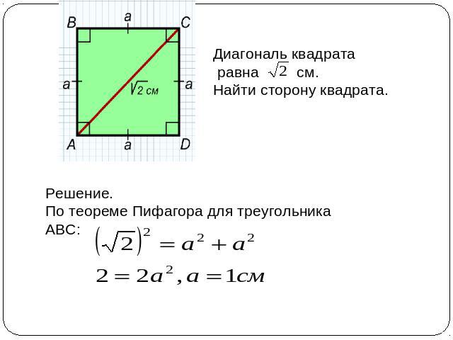 Диагональ квадрата равна см. Найти сторону квадрата. Решение. По теореме Пифагора для треугольника АВС: