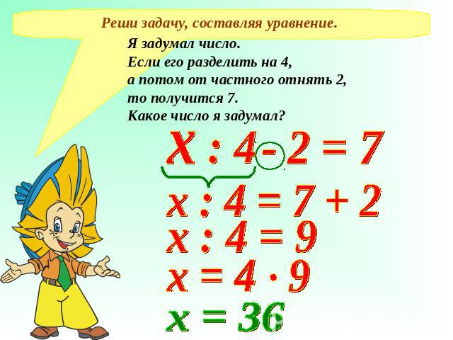 Реши задачу, составляя уравнение. Я задумал число. Если его разделить на 4, а потом от частного отнять 2, то получится 7. Какое число я задумал?