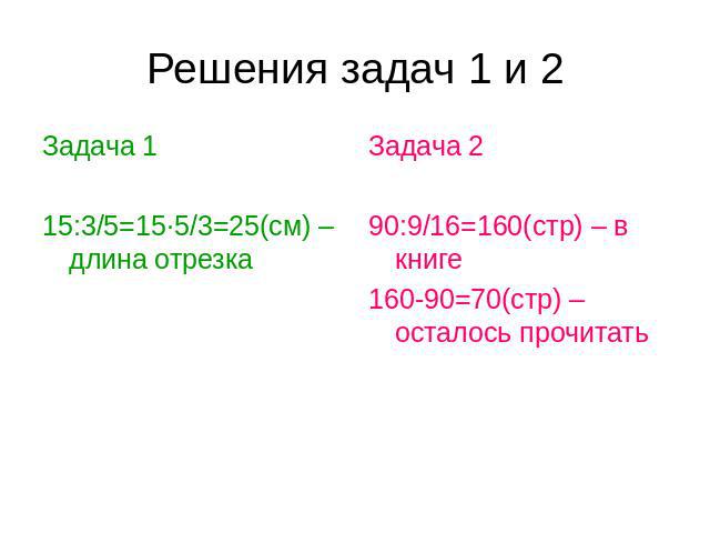 Решения задач 1 и 2 Задача 1 15:3/5=15·5/3=25(см) – длина отрезка Задача 2 90:9/16=160(стр) – в книге 160-90=70(стр) – осталось прочитать