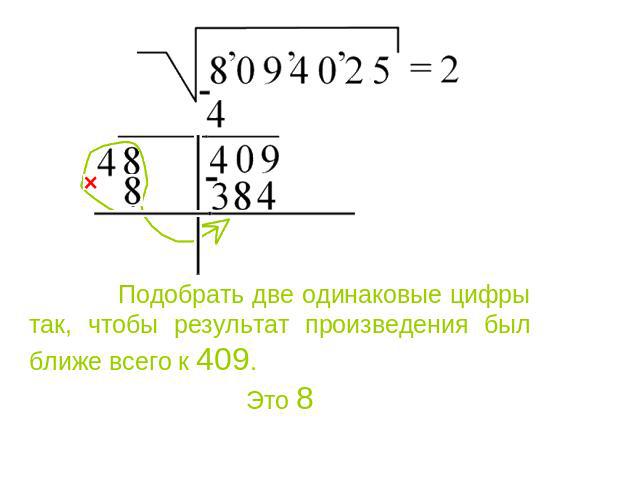 Подобрать две одинаковые цифры так, чтобы результат произведения был ближе всего к 409. Это 8