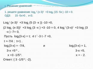 2. Решение уравнений: 1. решите уравнения: log5 2 (х-3)2 +3 log5 (15 -5х ) -10 =