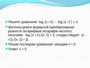 Решите уравнения log2 (х +1) - log2 (х -2 ) = 2. Воспользуемся формулой преобраз