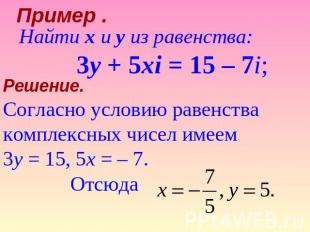 Пример . Найти x и y из равенства: 3y + 5xi = 15 – 7i; Решение. Согласно условию