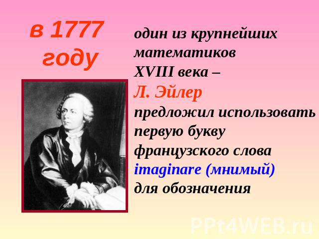 один из крупнейших математиков XVIII века – Л. Эйлер предложил использовать первую букву французского слова imaginare (мнимый) для обозначения