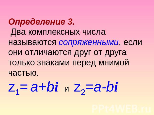 Определение 3. Два комплексных числа называются сопряженными, если они отличаются друг от друга только знаками перед мнимой частью.z1= a+bi и z2=a-bi