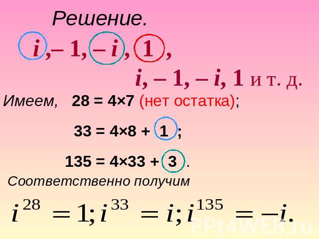Решение. i ,– 1, – i , 1 , i, – 1, – i, 1 и т. д. Имеем, 28 = 4×7 (нет остатка); 33 = 4×8 + 1 ; 135 = 4×33 + 3 . Соответственно получим