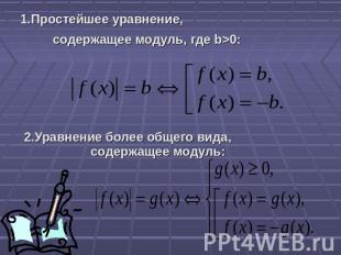 1.Простейшее уравнение, содержащее модуль, где b>0: 2.Уравнение более общего вид