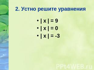 2. Устно решите уравнения | х | = 9 | х | = 0 | х | = -3