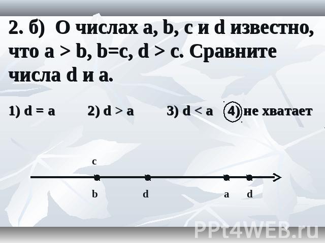 2. б) О числах a, b, c и d известно, что a > b, b=c, d > c. Сравните числа d и a.