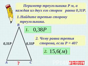 Периметр треугольника Р м, а каждая из двух его сторон равна 0,31Р. Найдите трет