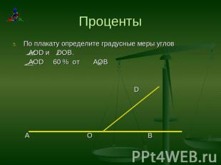 Проценты По плакату определите градусные меры углов AOD и DOB. AOD 60 % от АОВ D