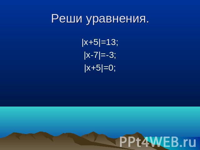 Реши уравнения. |x+5|=13; |x-7|=-3; |x+5|=0;