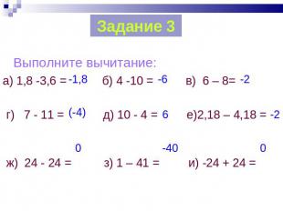 Задание 3 Выполните вычитание: а) 1,8 -3,6 = б) 4 -10 = в) 6 – 8= г) 7 - 11 = д)