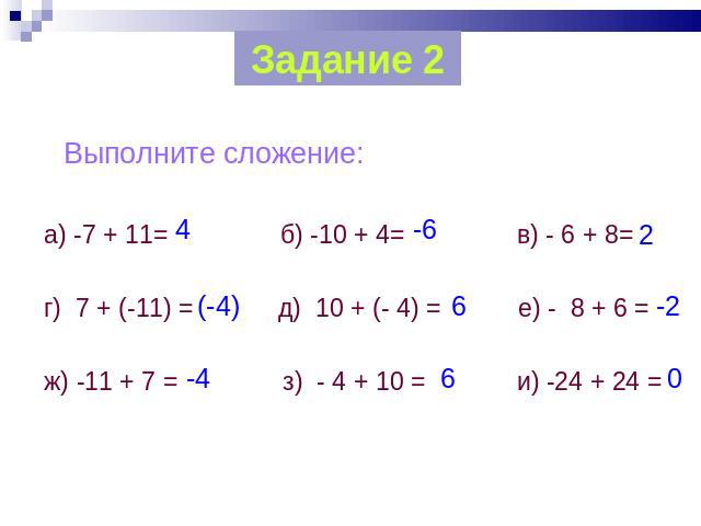 Задание 2 Выполните сложение: а) -7 + 11= б) -10 + 4= в) - 6 + 8= г) 7 + (-11) = д) 10 + (- 4) = е) - 8 + 6 = ж) -11 + 7 = з) - 4 + 10 = и) -24 + 24 =