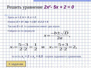 Решить уравнение 2x2- 5x + 2 = 0 Здесь a = 2, b = -5, c = 2. Имеем D = b2- 4ac =