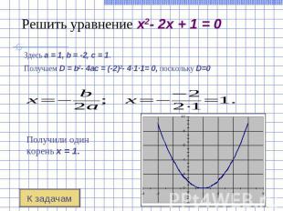 Решить уравнение x2- 2x + 1 = 0 Здесь a = 1, b = -2, c = 1. Получаем D = b2- 4ac