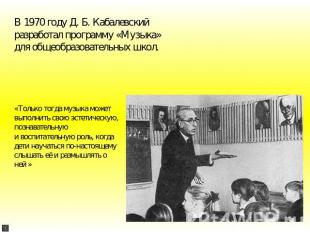 В 1970 году Д. Б. Кабалевский разработал программу «Музыка» для общеобразователь