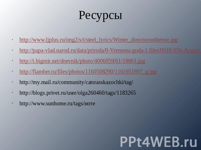 Ресурсы http://www.ljplus.ru/img2/s/t/steel_lyrics/Winter_directoronthetree.jpg http://papa-vlad.narod.ru/data/priroda/0-Vremena-goda-1.files/0018-056-Avgust.jpg http://i.bigmir.net/dnevnik/photo/4006959/61/18861.jpg http://flamber.ru/files/photos/1…